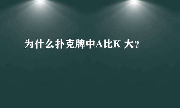 为什么扑克牌中A比K 大？