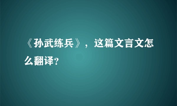 《孙武练兵》，这篇文言文怎么翻译？