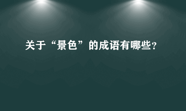 关于“景色”的成语有哪些？