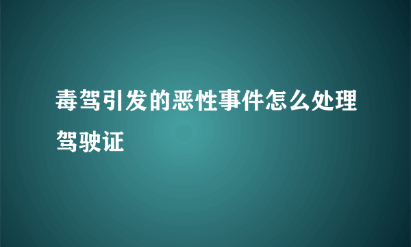 毒驾引发的恶性事件怎么处理驾驶证