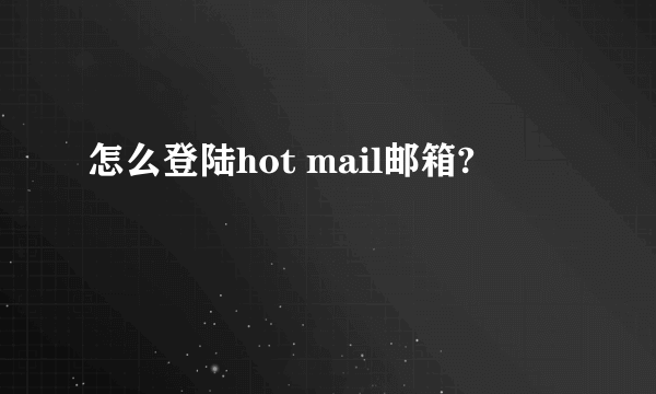 怎么登陆hot mail邮箱?