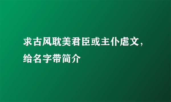 求古风耽美君臣或主仆虐文，给名字带简介