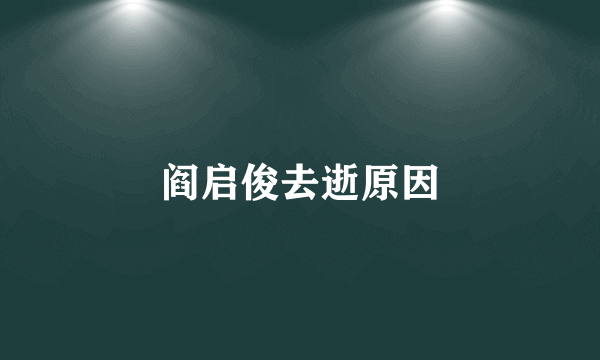 阎启俊去逝原因