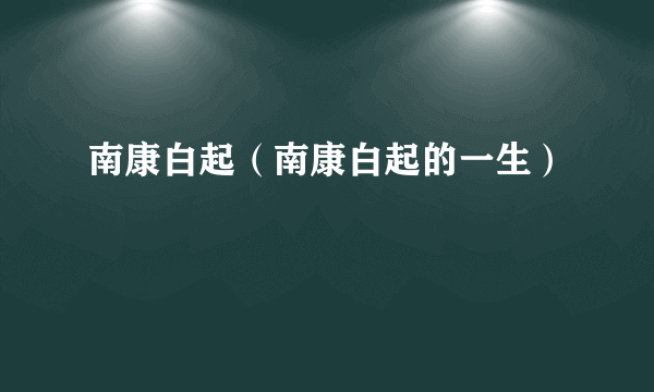 南康白起（南康白起的一生）