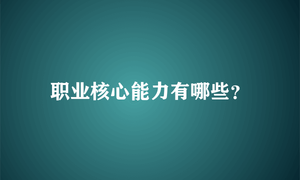 职业核心能力有哪些？