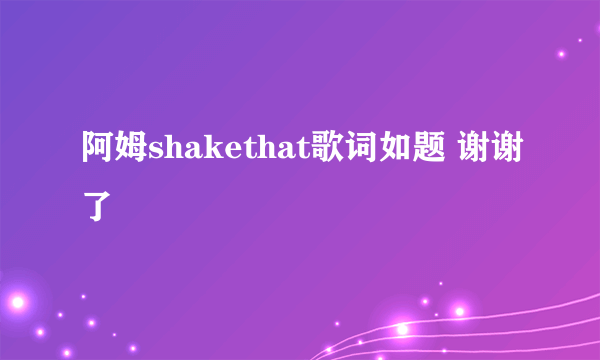 阿姆shakethat歌词如题 谢谢了