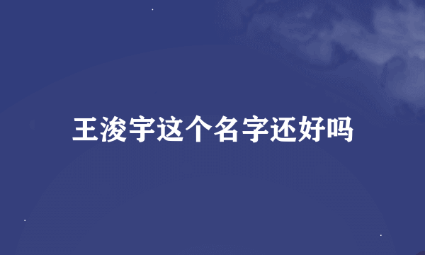 王浚宇这个名字还好吗