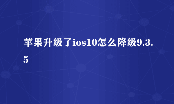 苹果升级了ios10怎么降级9.3.5