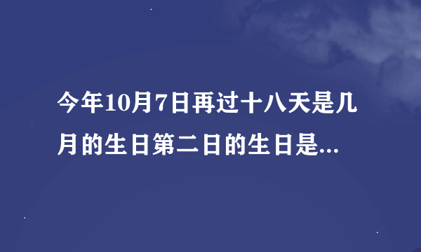 今年10月7日再过十八天是几月的生日第二日的生日是几月几日