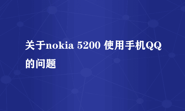 关于nokia 5200 使用手机QQ的问题