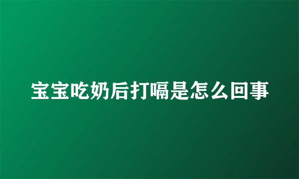 宝宝吃奶后打嗝是怎么回事