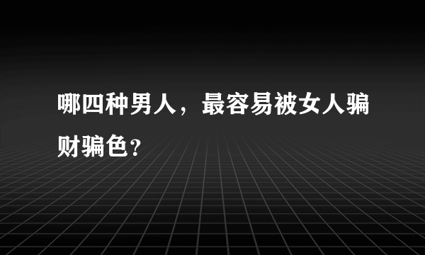 哪四种男人，最容易被女人骗财骗色？