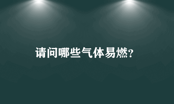 请问哪些气体易燃？