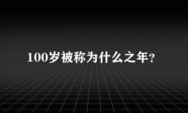 100岁被称为什么之年？