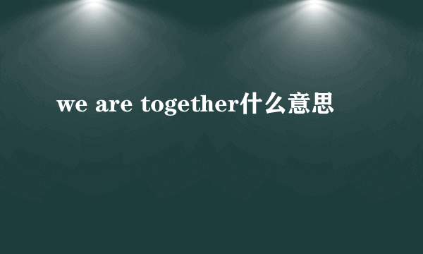 we are together什么意思