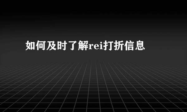 如何及时了解rei打折信息