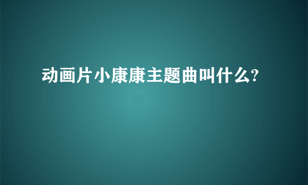 动画片小康康主题曲叫什么?