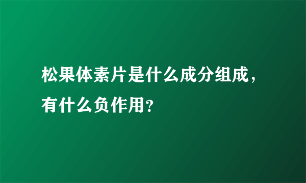 松果体素片是什么成分组成，有什么负作用？