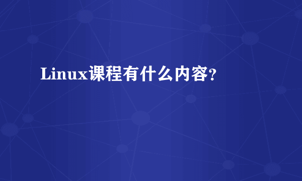 Linux课程有什么内容？