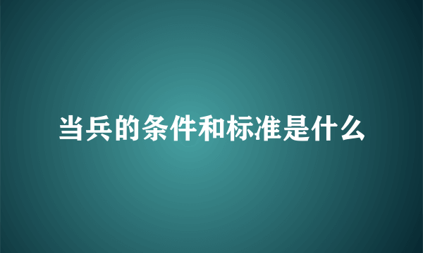 当兵的条件和标准是什么