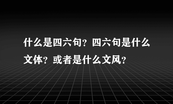 什么是四六句？四六句是什么文体？或者是什么文风？