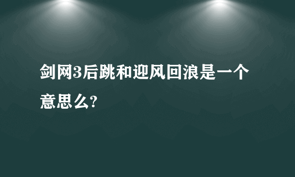 剑网3后跳和迎风回浪是一个意思么?