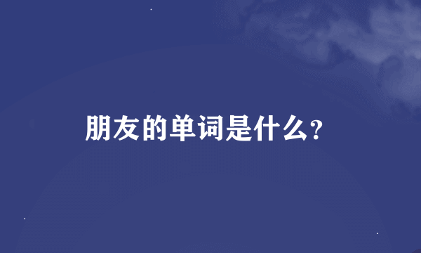 朋友的单词是什么？