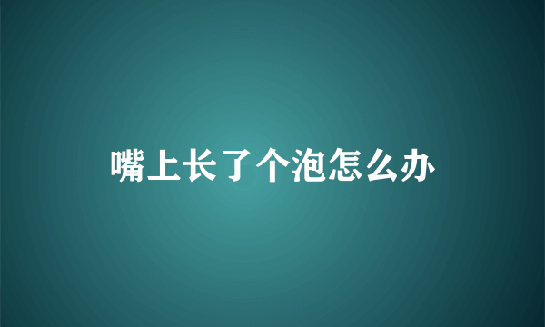 嘴上长了个泡怎么办