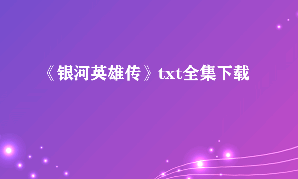 《银河英雄传》txt全集下载