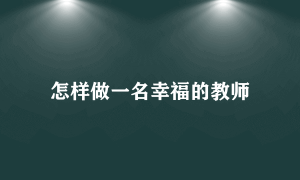 怎样做一名幸福的教师