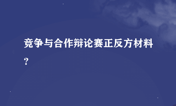 竞争与合作辩论赛正反方材料？