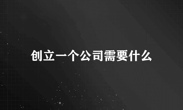 创立一个公司需要什么