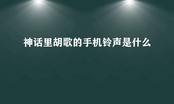 神话里胡歌的手机铃声是什么