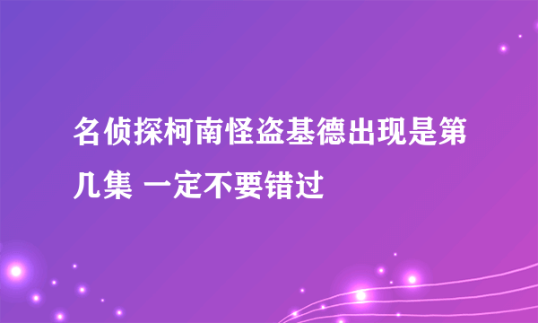 名侦探柯南怪盗基德出现是第几集 一定不要错过