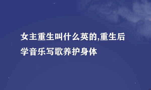 女主重生叫什么英的,重生后学音乐写歌养护身体