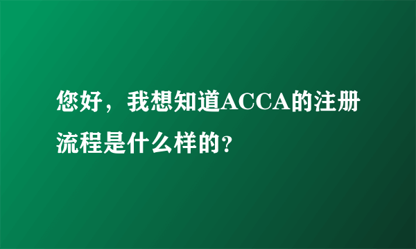 您好，我想知道ACCA的注册流程是什么样的？