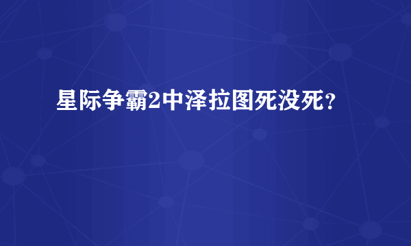 星际争霸2中泽拉图死没死？