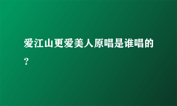 爱江山更爱美人原唱是谁唱的？