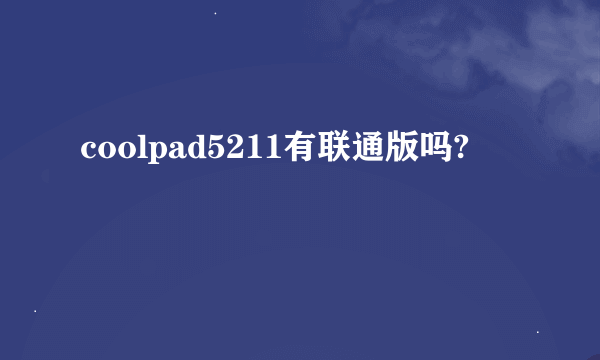 coolpad5211有联通版吗?