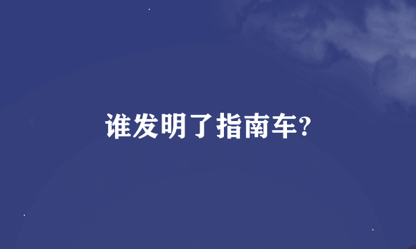 谁发明了指南车?