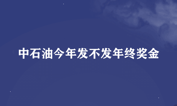 中石油今年发不发年终奖金