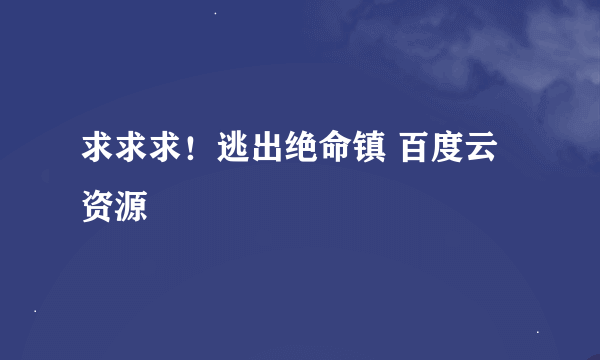 求求求！逃出绝命镇 百度云 资源