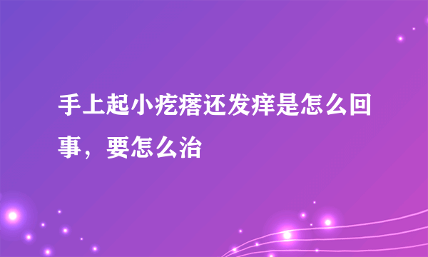 手上起小疙瘩还发痒是怎么回事，要怎么治