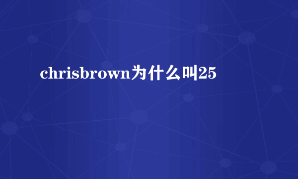 chrisbrown为什么叫25