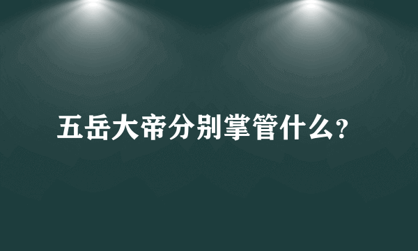 五岳大帝分别掌管什么？