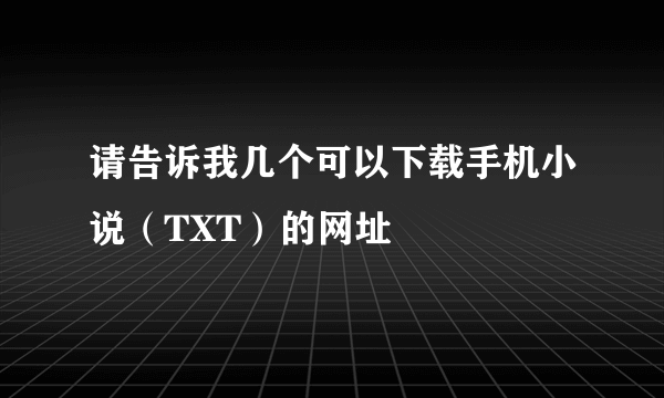 请告诉我几个可以下载手机小说（TXT）的网址