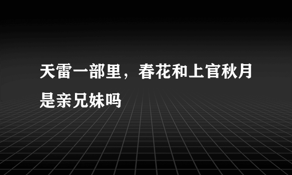 天雷一部里，春花和上官秋月是亲兄妹吗