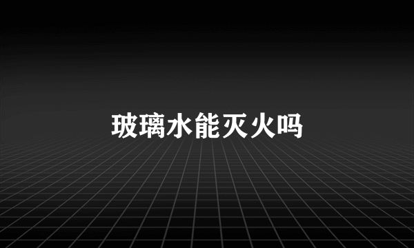 玻璃水能灭火吗