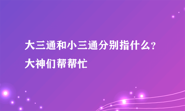 大三通和小三通分别指什么？大神们帮帮忙