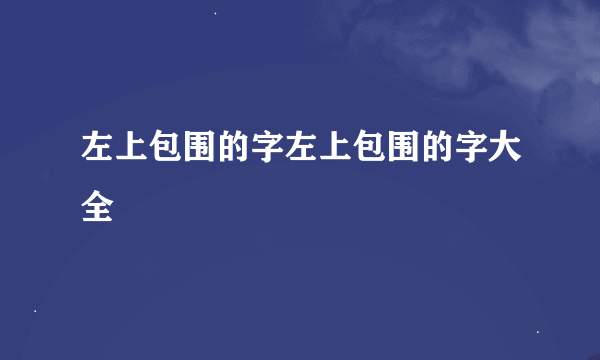 左上包围的字左上包围的字大全